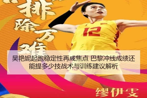 吴艳妮起跑稳定性再成焦点 巴黎冲线成绩还能提多少技战术与训练建议解析