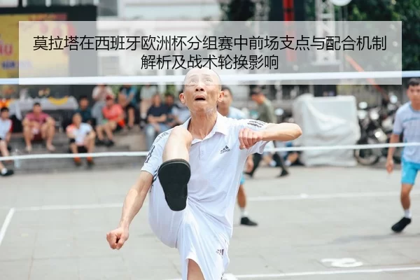 莫拉塔在西班牙欧洲杯分组赛中前场支点与配合机制解析及战术轮换影响