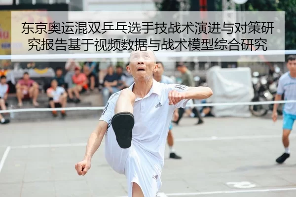 东京奥运混双乒乓选手技战术演进与对策研究报告基于视频数据与战术模型综合研究
