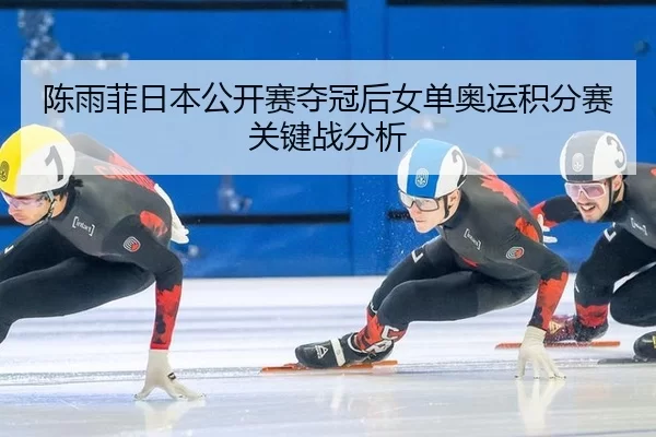 陈雨菲日本公开赛夺冠后女单奥运积分赛关键战分析